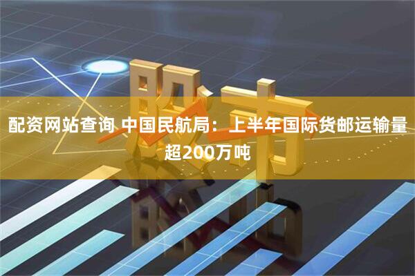 配资网站查询 中国民航局：上半年国际货邮运输量超200万吨