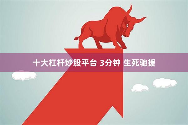 十大杠杆炒股平台 3分钟 生死驰援