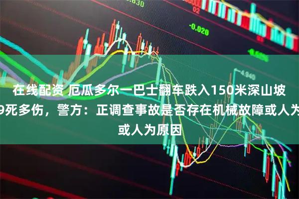 在线配资 厄瓜多尔一巴士翻车跌入150米深山坡，致9死多伤，警方：正调查事故是否存在机械故障或人为原因