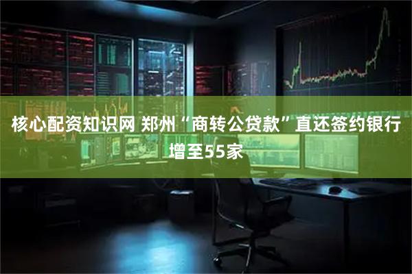 核心配资知识网 郑州“商转公贷款”直还签约银行增至55家