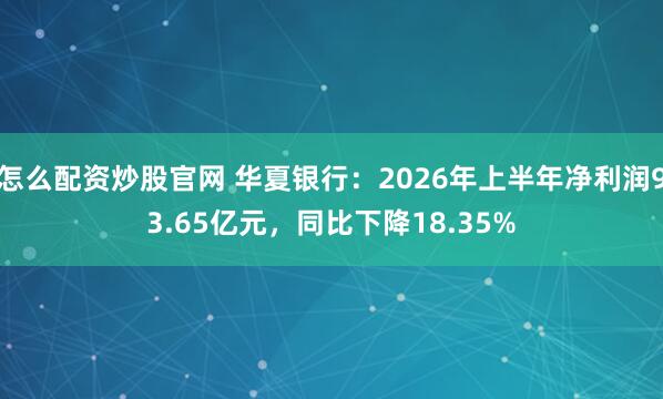 怎么配资炒股官网 华夏银行：2026年上半年净利润93.65亿元，同比下降18.35%